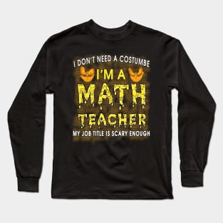 Halloween I Don't Need A Costume I'm A Math Teacher Long Sleeve T-Shirt